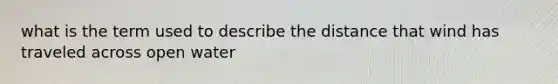 what is the term used to describe the distance that wind has traveled across open water