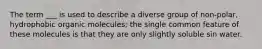 The term ___ is used to describe a diverse group of non-polar, hydrophobic organic molecules; the single common feature of these molecules is that they are only slightly soluble sin water.