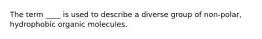 The term ____ is used to describe a diverse group of non-polar, hydrophobic organic molecules.