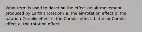 What term is used to describe the effect on air movement produced by Earth's rotation? a. the air-rotation effect b. the rotation-Coriolis effect c. the Coriolis effect d. the air-Coriolis effect e. the rotation effect