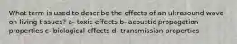 What term is used to describe the effects of an ultrasound wave on living tissues? a- toxic effects b- acoustic propagation properties c- biological effects d- transmission properties