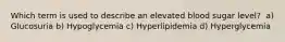 Which term is used to describe an elevated blood sugar level? ﻿﻿﻿ a) Glucosuria ﻿﻿﻿b) Hypoglycemia c) Hyperlipidemia d) Hyperglycemia