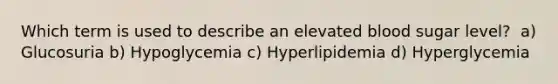 Which term is used to describe an elevated blood sugar level? ﻿﻿﻿ a) Glucosuria ﻿﻿﻿b) Hypoglycemia c) Hyperlipidemia d) Hyperglycemia