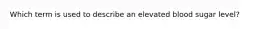 Which term is used to describe an elevated blood sugar level?