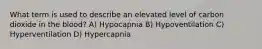 What term is used to describe an elevated level of carbon dioxide in the blood? A) Hypocapnia B) Hypoventilation C) Hyperventilation D) Hypercapnia