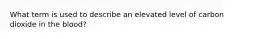 What term is used to describe an elevated level of carbon dioxide in the blood?