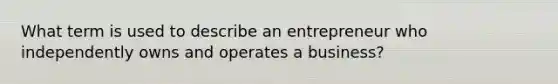 What term is used to describe an entrepreneur who independently owns and operates a business?