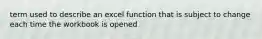 term used to describe an excel function that is subject to change each time the workbook is opened