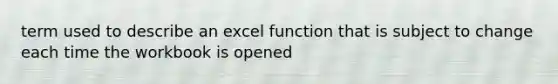 term used to describe an excel function that is subject to change each time the workbook is opened