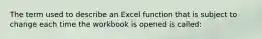 The term used to describe an Excel function that is subject to change each time the workbook is opened is called: