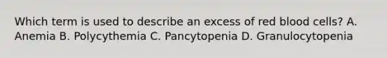 Which term is used to describe an excess of red blood cells? A. Anemia B. Polycythemia C. Pancytopenia D. Granulocytopenia