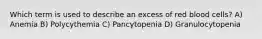 Which term is used to describe an excess of red blood cells? A) Anemia B) Polycythemia C) Pancytopenia D) Granulocytopenia