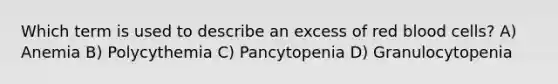 Which term is used to describe an excess of red blood cells? A) Anemia B) Polycythemia C) Pancytopenia D) Granulocytopenia