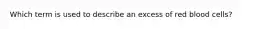 Which term is used to describe an excess of red blood cells?
