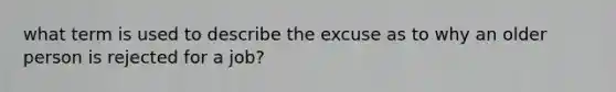 what term is used to describe the excuse as to why an older person is rejected for a job?