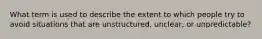 What term is used to describe the extent to which people try to avoid situations that are unstructured, unclear, or unpredictable?