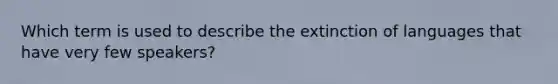 ​Which term is used to describe the extinction of languages that have very few speakers?