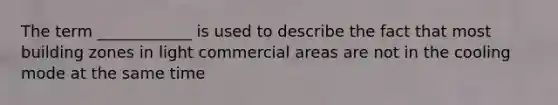 The term ____________ is used to describe the fact that most building zones in light commercial areas are not in the cooling mode at the same time