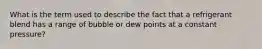 What is the term used to describe the fact that a refrigerant blend has a range of bubble or dew points at a constant pressure?