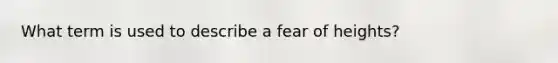 What term is used to describe a fear of heights?