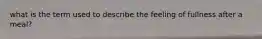 what is the term used to describe the feeling of fullness after a meal?