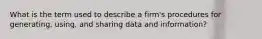 What is the term used to describe a firm's procedures for generating, using, and sharing data and information?