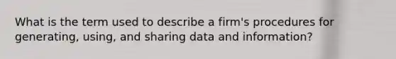 What is the term used to describe a firm's procedures for generating, using, and sharing data and information?