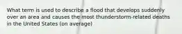 What term is used to describe a flood that develops suddenly over an area and causes the most thunderstorm-related deaths in the United States (on average)