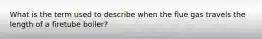 What is the term used to describe when the flue gas travels the length of a firetube boiler?