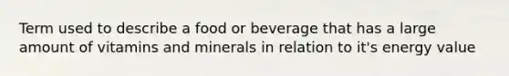 Term used to describe a food or beverage that has a large amount of vitamins and minerals in relation to it's energy value