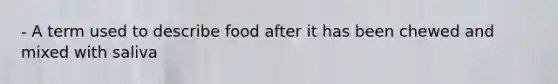 - A term used to describe food after it has been chewed and mixed with saliva