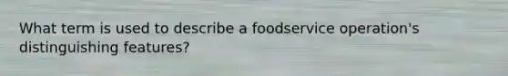 What term is used to describe a foodservice​ operation's distinguishing​ features?