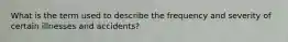 What is the term used to describe the frequency and severity of certain illnesses and accidents?
