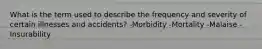 What is the term used to describe the frequency and severity of certain illnesses and accidents? -Morbidity -Mortality -Malaise -Insurability