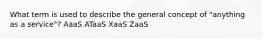 What term is used to describe the general concept of "anything as a service"? AaaS ATaaS XaaS ZaaS