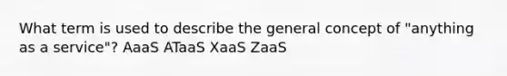 What term is used to describe the general concept of "anything as a service"? AaaS ATaaS XaaS ZaaS