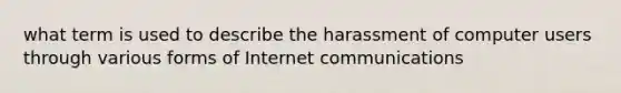 what term is used to describe the harassment of computer users through various forms of Internet communications