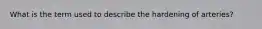 What is the term used to describe the hardening of arteries?