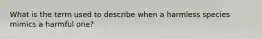 What is the term used to describe when a harmless species mimics a harmful one?
