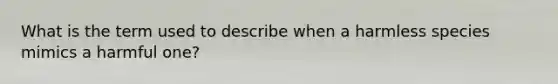 What is the term used to describe when a harmless species mimics a harmful one?