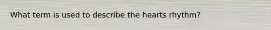 What term is used to describe the hearts rhythm?