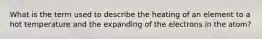 What is the term used to describe the heating of an element to a hot temperature and the expanding of the electrons in the atom?