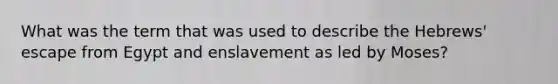 What was the term that was used to describe the Hebrews' escape from Egypt and enslavement as led by Moses?