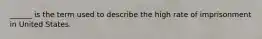 ______ is the term used to describe the high rate of imprisonment in United States.
