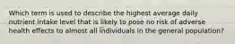 Which term is used to describe the highest average daily nutrient intake level that is likely to pose no risk of adverse health effects to almost all individuals in the general population?