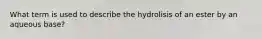 What term is used to describe the hydrolisis of an ester by an aqueous base?