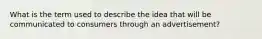 What is the term used to describe the idea that will be communicated to consumers through an advertisement?