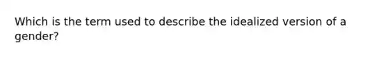 Which is the term used to describe the idealized version of a gender?
