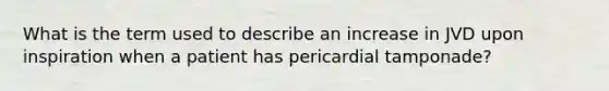 What is the term used to describe an increase in JVD upon inspiration when a patient has pericardial tamponade?