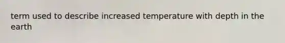 term used to describe increased temperature with depth in the earth